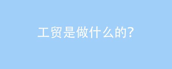 工貿(mào)是做什么的?